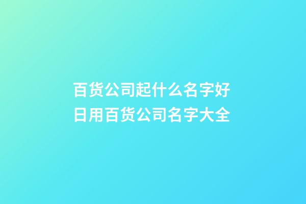 百货公司起什么名字好 日用百货公司名字大全-第1张-公司起名-玄机派